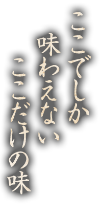 ここでしか味わえないここだけの味