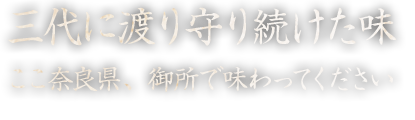 三代に渡り守り続けた味 ここ奈良県、御所で味わってください