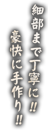 細部まで丁寧に!!豪快に手作り!!