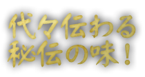 代々伝わる秘伝の味！