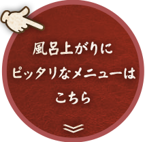 風呂上がりにピッタリなメニューはこちら