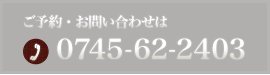 ご予約・お問い合わせ TEL:0745-62-2403