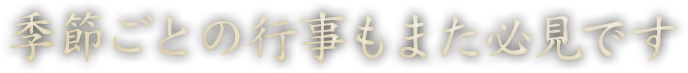 季節ごとの行事もまた必見です