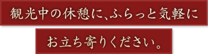 観光中の休憩に、ふらっと気軽に